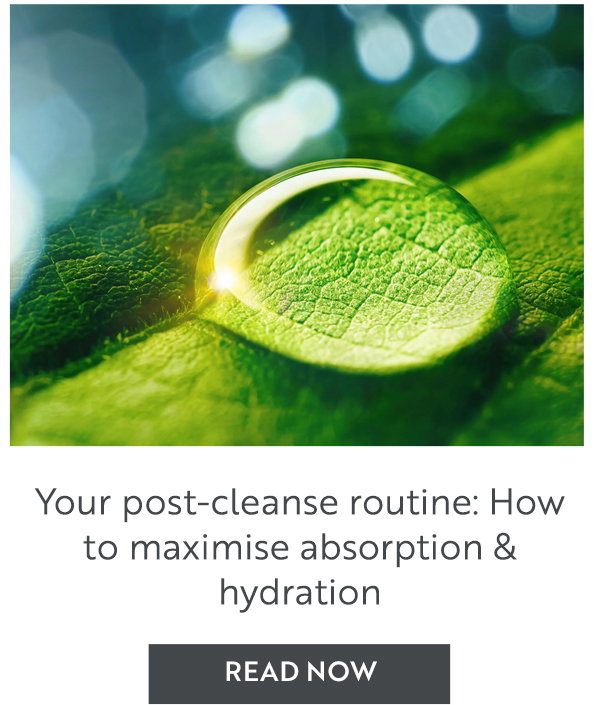 Your post-cleanse routine: how to maximise absorption & hydration 