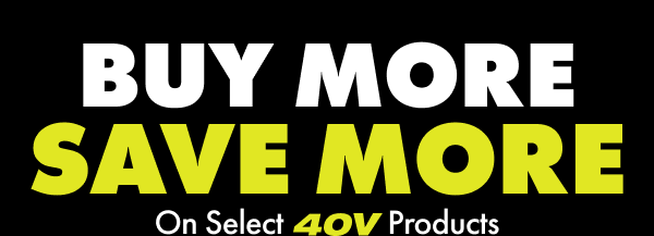 BUY MORE SAVE MORE On Select 40V Products