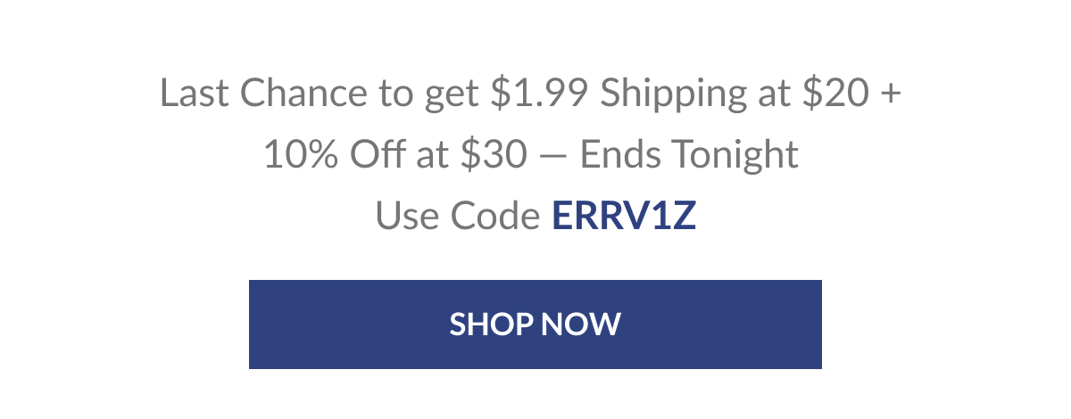 Last Chance to get $1.99 Shipping at $20 + 10% Off at $30 — Ends Tonight Use Code ERRV1Z [Click here to Shop now]