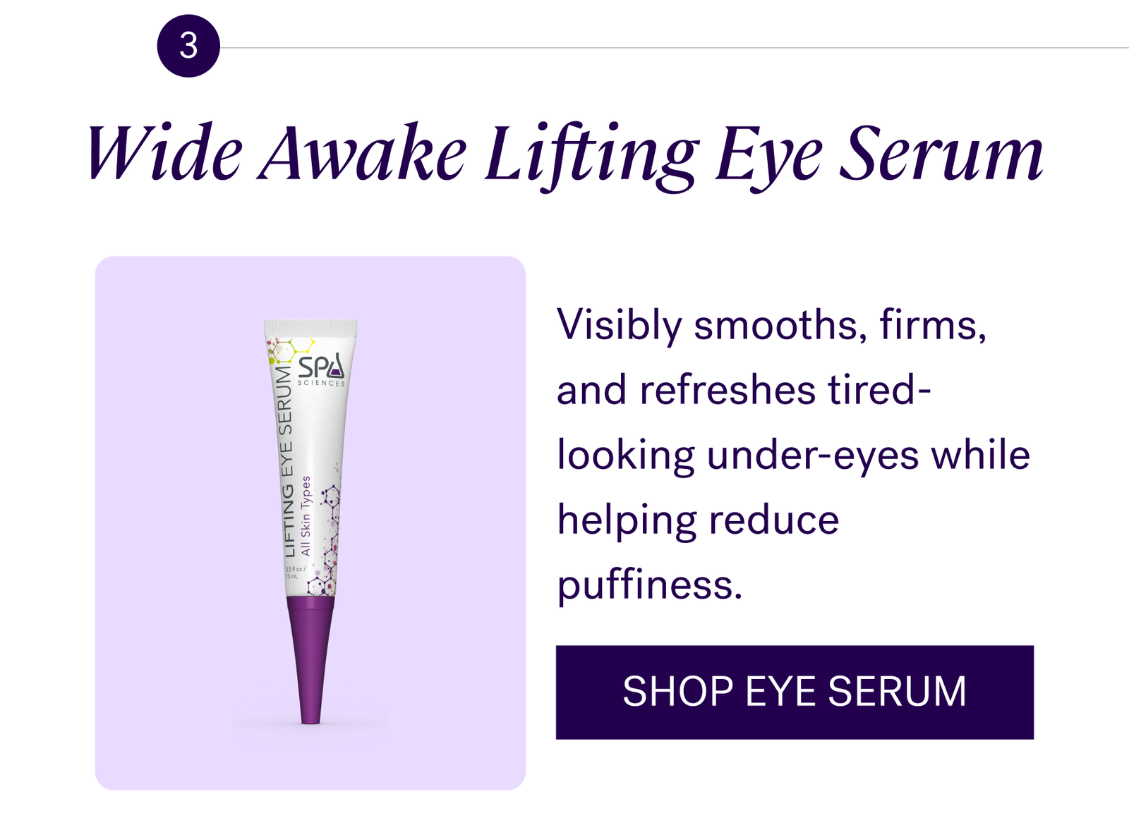 Wide Awake Lifting Eye Serum Visibly smooths, firms, and refreshes tired-looking under-eyes while helping reduce puffiness.  CTA: SHOP EYE SERUM