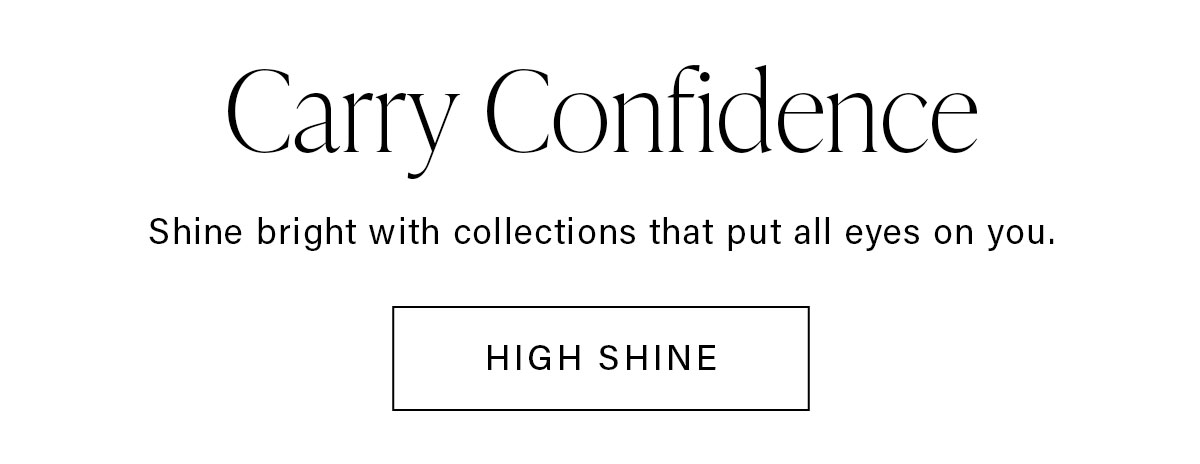 Carry Confidence Shine bright with collections that put all eyes on you. HIGH SHINE