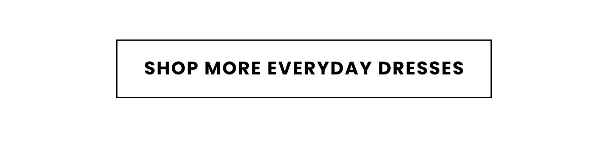 SHOP MORE EVERYDAY DRESSES