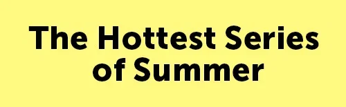 The Hottest Series of Summer