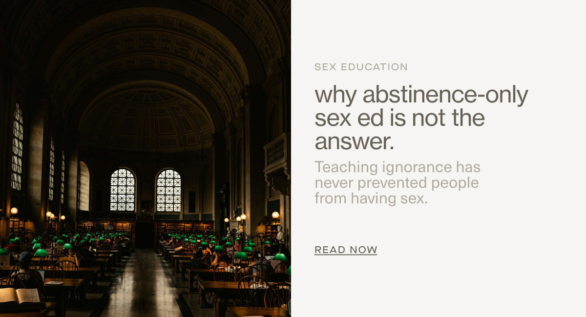 Sex Education | why abstinence-only sex ed is not the answer. | Teaching ignorance has  never prevented people  from having sex. | READ NOW