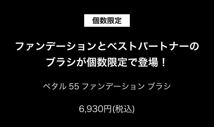 個数限定                       ファンデーションとベストパートナーの                       ブラシが個数限定で登場！                       ペタル 55 ファンデーション ブラシ                       6,930円(税込)