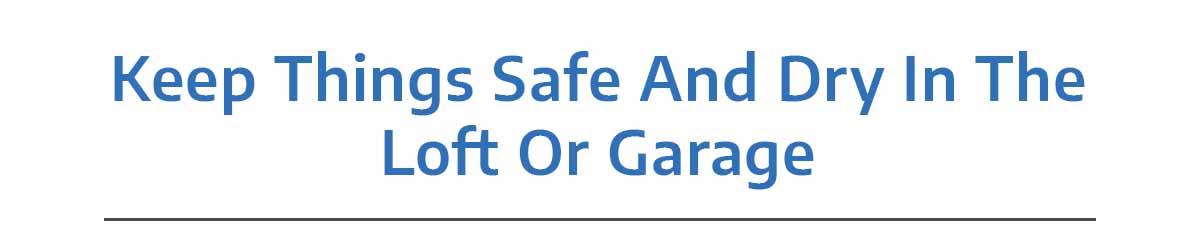 Keep Things Safe And Dry In The Loft Or Garage