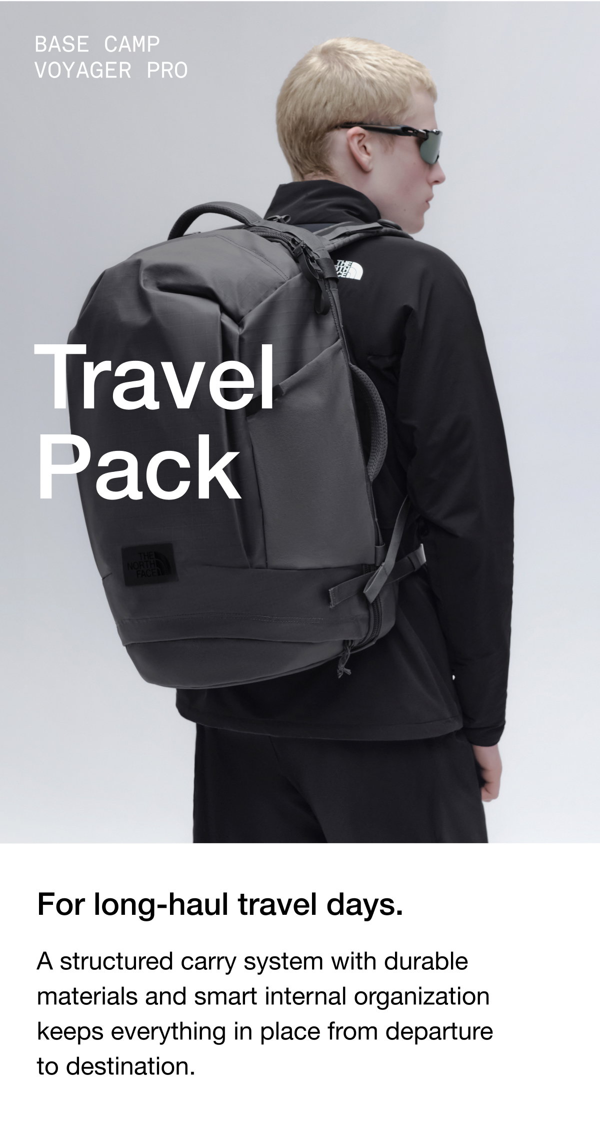 Base Camp Voyager Pro. Travel pack. For long-haul travel days.A structured carry system with durable materials and smart internal organization keeps everything in place from departure to destination.