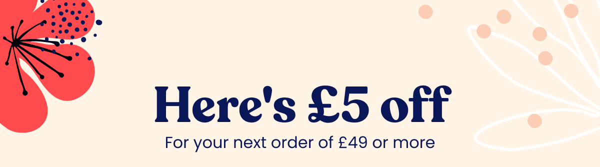 Here's £5 off. For your next order of £49 or more