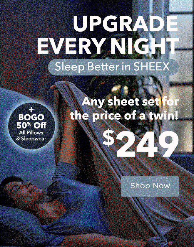 Upgrade Every Night - Sleep Better in SHEEX: Any sheet set for the price of a twin! $249 + BOGO 50% Off All Pillows & Sleepwear