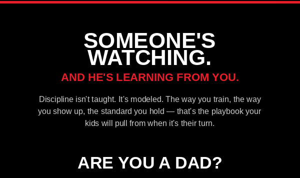 Someone's Watching..... and he's learning from you.... Discipline isn't taught. It's modeled. The way you train, the way you show up, the standard you hold–that's the playbook you kids will pull from when it's their turn.       Are you a Dad?