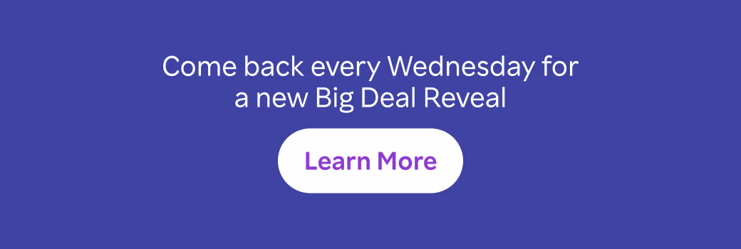 Come back every Wednesday for a new Big Deal Reveal.