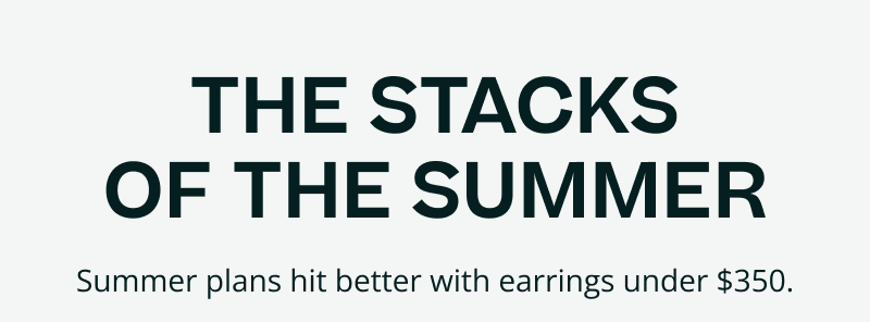 The stacks of the summer. Summer plans hit better with earrings under $350.