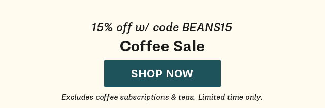 15% off w/ Code BEANS15. Coffee Sale. Shop Now. Excludes coffee subscriptions & teas. Limited time only.
