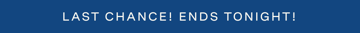 Last Chance! Ends Tonight!