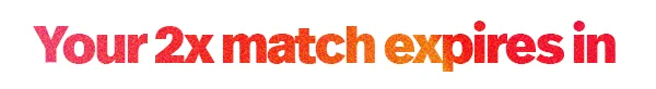 Your 2x match expires in