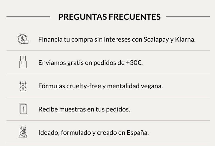Financia tu compra sin intereses con Scalapay y Klarna. Enviamos gratis en pedidos de +30€. Fórmulas cruelty-free y mentalidad vegana. Recibe muestras en tus pedidos. Ideado, formulado y creado en España. 