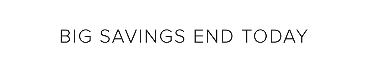 Big Savings End Today