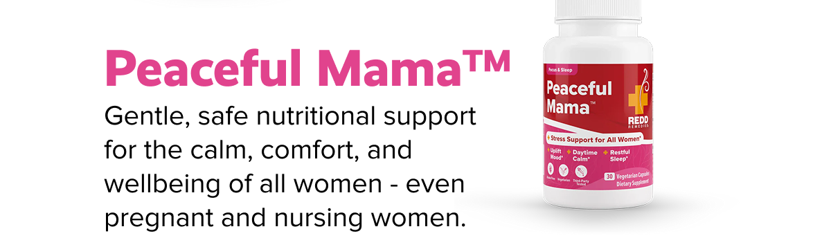 Peaceful Mama™ | Gentle, safe nutritional support for the calm, comfort, and wellbeing of all women - even pregnant and nursing women.