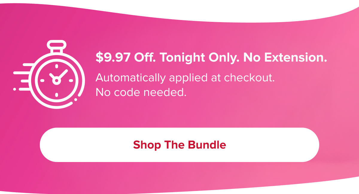 $9.97 Off. Tonight Only. No Extension. | Shop the Bundle