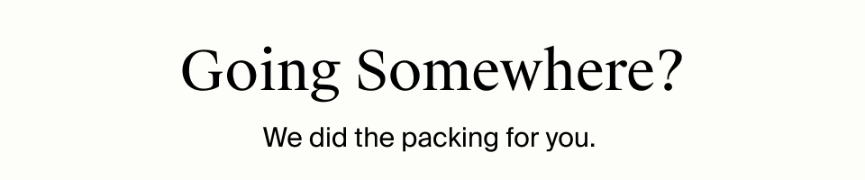 Going Somewhere? We did the packing for you.