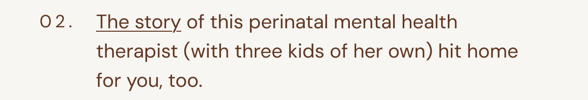 02. The story of this perinatal mental health therapist (with three kids of her own) hit home for you, too.