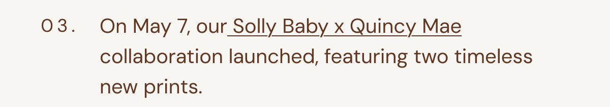 03. On May 7, our Solly Baby x Quincy Mae collaboration launched, featuring two timeless new prints.