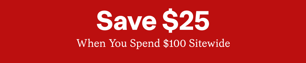 Save $25 When You Spend $100 Sitewide