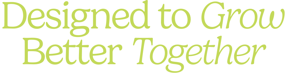 Designed to Grow Better Together