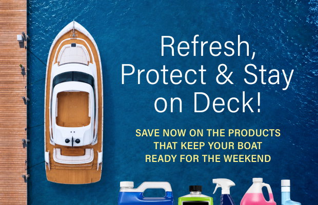 Refresh, Protect & Stay on Deck! Save now on the products that keep your boat ready for the weekend