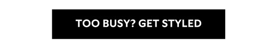 TOO BUSY - GET STYLED