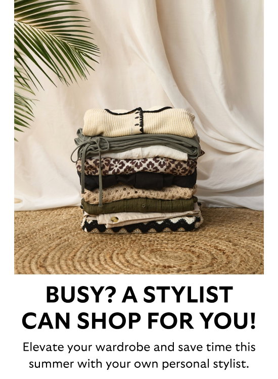 Busy - a stylist can shop for you. Elevate your wardrobe and save time this summer with your own personal stylist.