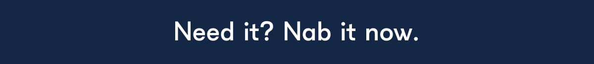Need it? Nab it now.