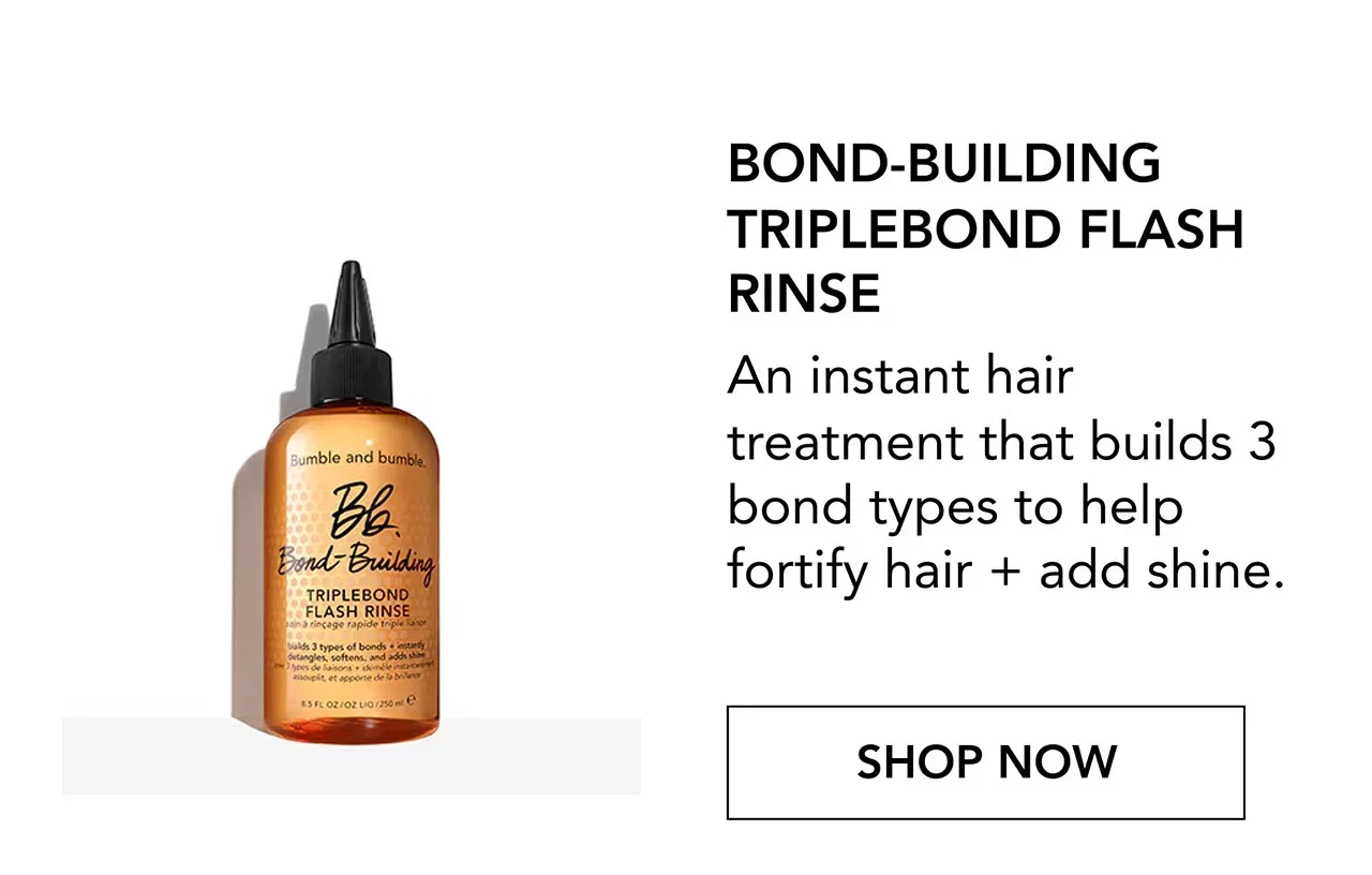 BOND-BUILDING TRIPLEBOND FLASH RINSE | An instant hair treatment that builds 3 bond types to help fortify hair + add shine. | SHOP NOW
