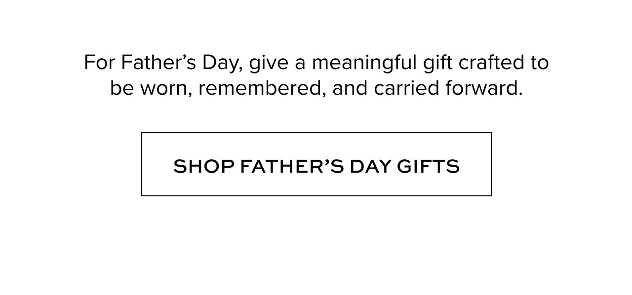 For Father’s Day, give a meaningful gift crafted to be worn, remembered, and carried forward.
