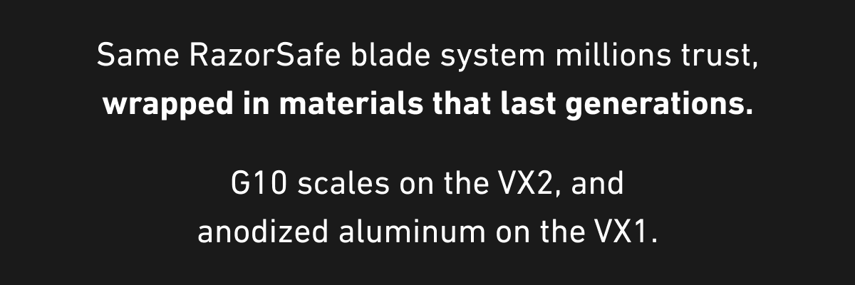Same RazorSafe blade system millions trust, wrapped in materials that last generations. G10 scales on the VX2, anodized aluminum on the VX1.