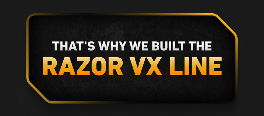 That's why we built the Razor VX Line.