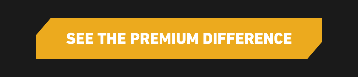 SEE THE PREMIUM DIFFERENCE