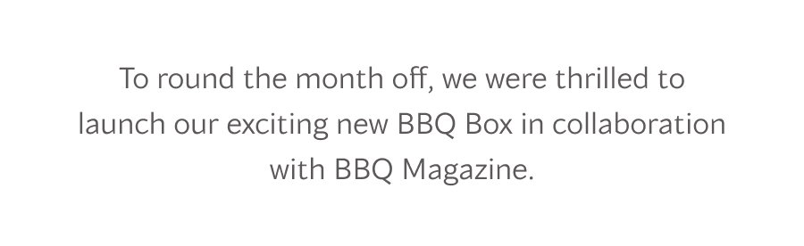To round the month off, we were thrilled to launch our exciting new BBQ Box in collaboration with BBQ Magazine.
