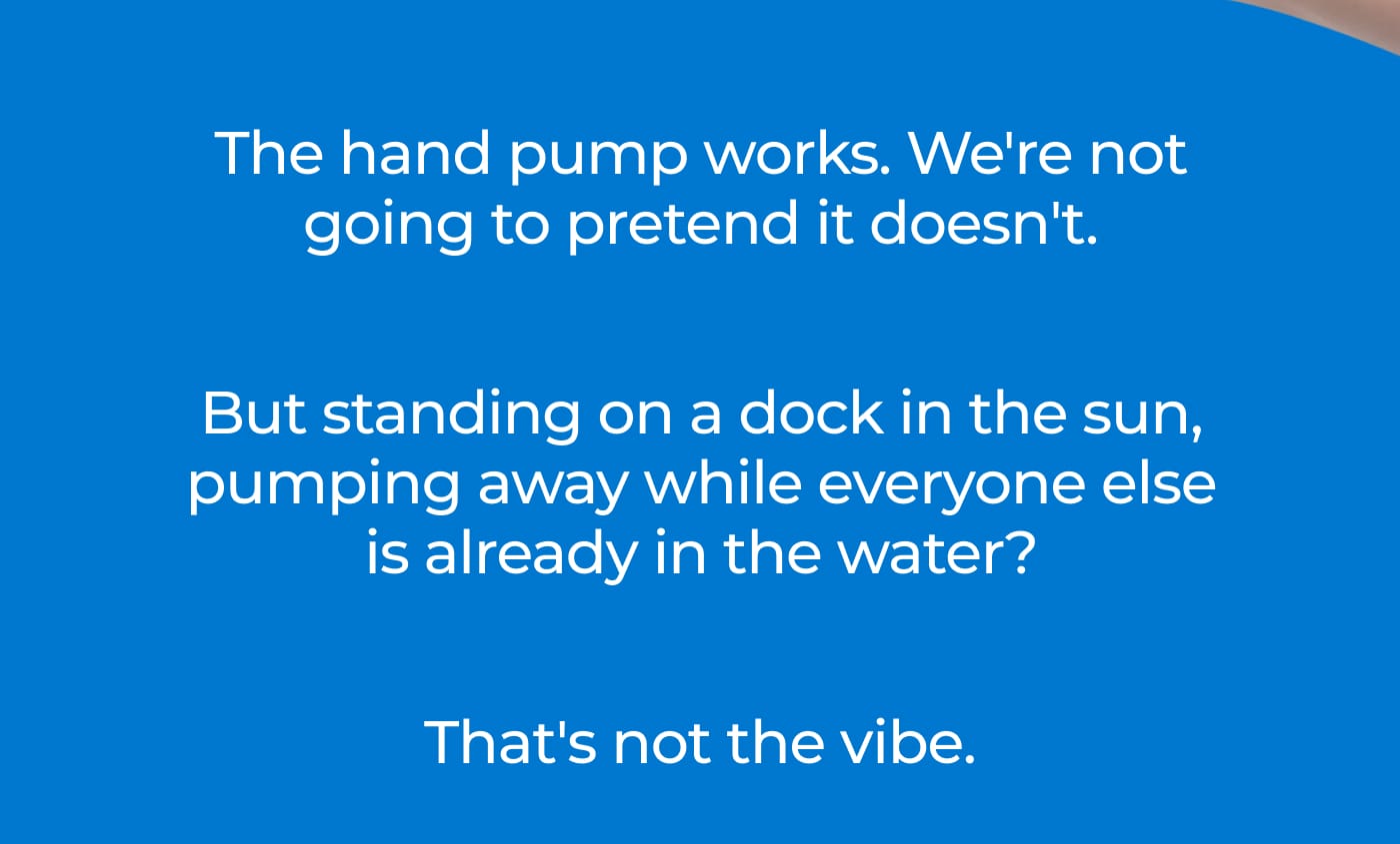 The hand pump works. We're not going to pretend it doesn't. But standing on a dock in the sun, pumping away while everyone else is already in the water? That's not the vibe.