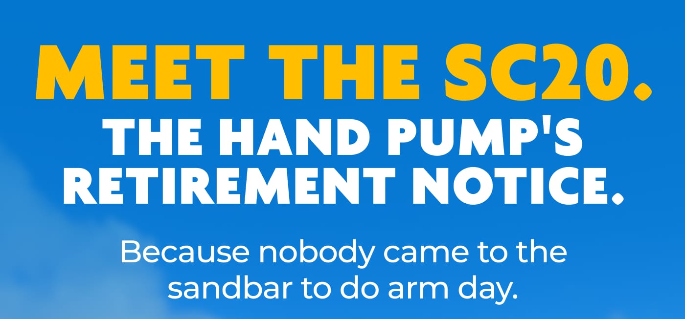 MEET THE SC20. THE HAND PUMP'S RETIREMENT NOTICE. Because nobody came to the sandbar to do arm day.