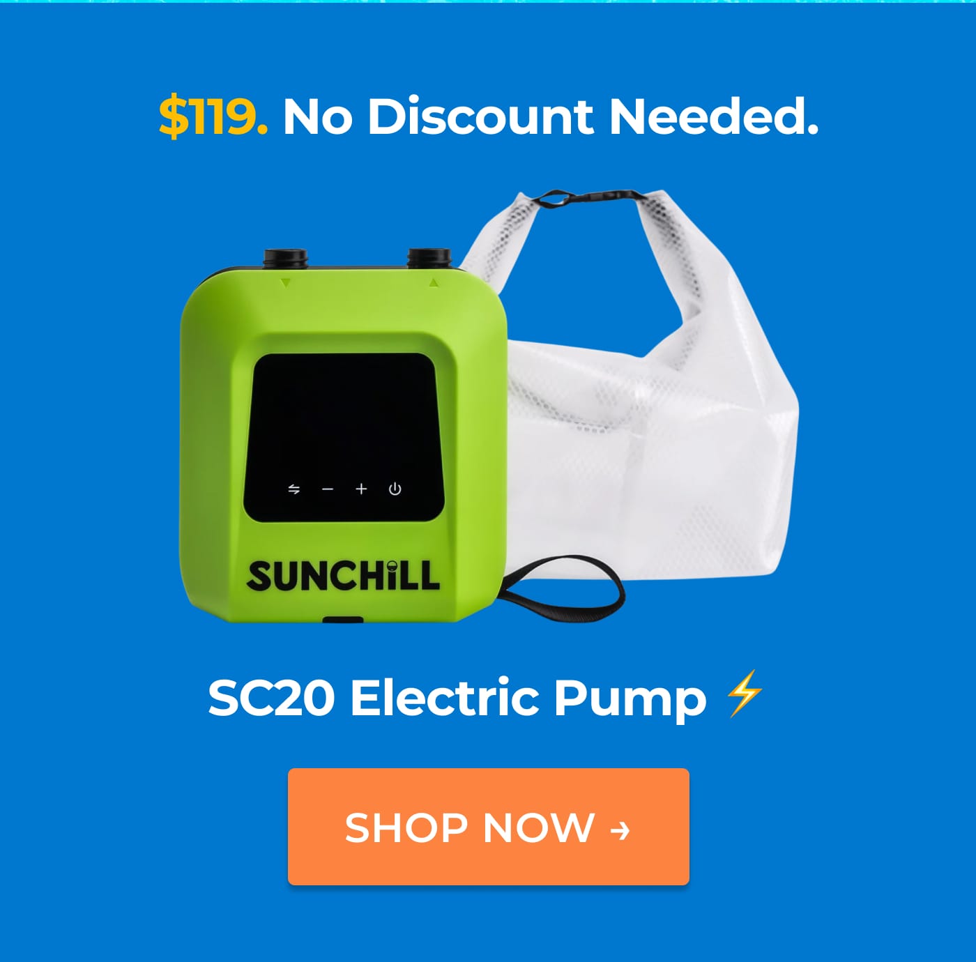 $119. No Discount Needed. SUNCHILL. SC20 Electric Pump. SHOP NOW →