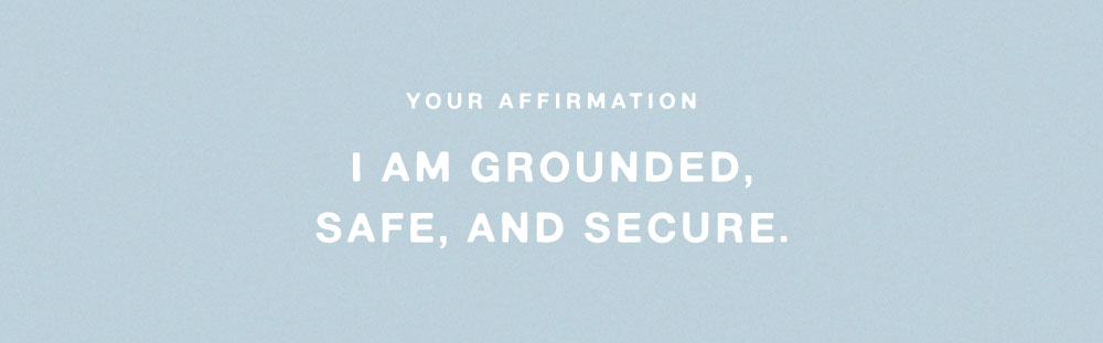 I am grounded, safe, and secure. 