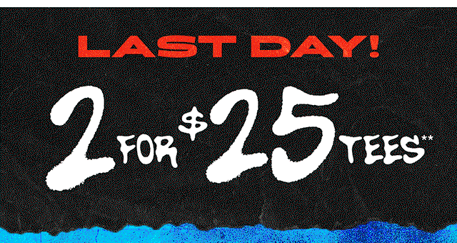 Last Day! 2 for 25 Dollar Tees. Exclusions Apply. Shop Now