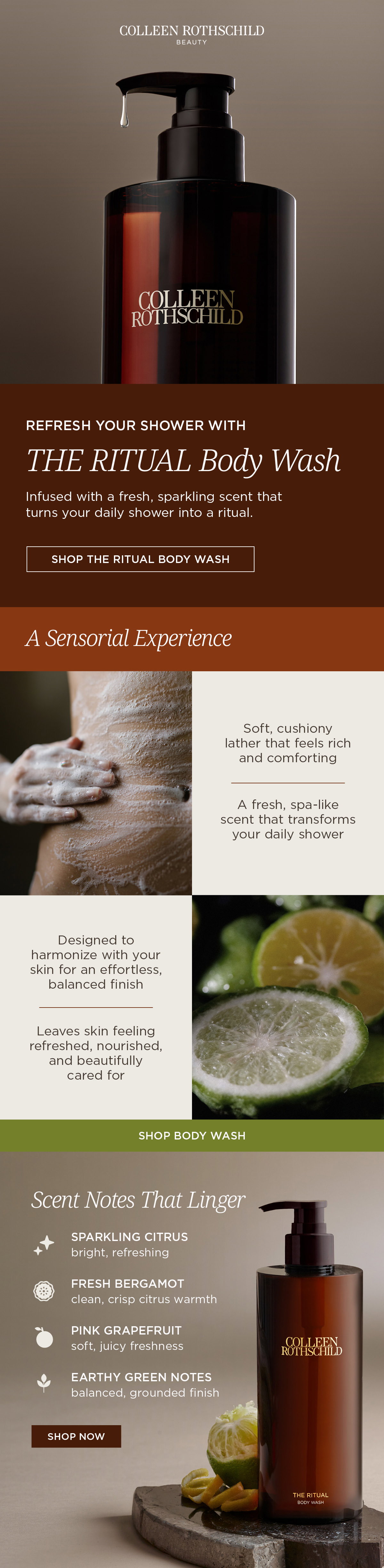 THE RITUAL BODY WASH transforms your daily shower into a sensorial ritual with a soft, cushiony lather, skin-loving hydration, and an uplifting blend of sparkling citrus, bergamot, pink grapefruit, and earthy green notes. Formulated with skincare-inspired ingredients, it gently cleanses without stripping, leaving skin feeling refreshed, nourished, balanced, and beautifully cared for.