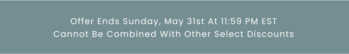 Offer Ends Sunday, May 31st At 11:59 PM EST Cannot Be Combined With Other Select Discounts