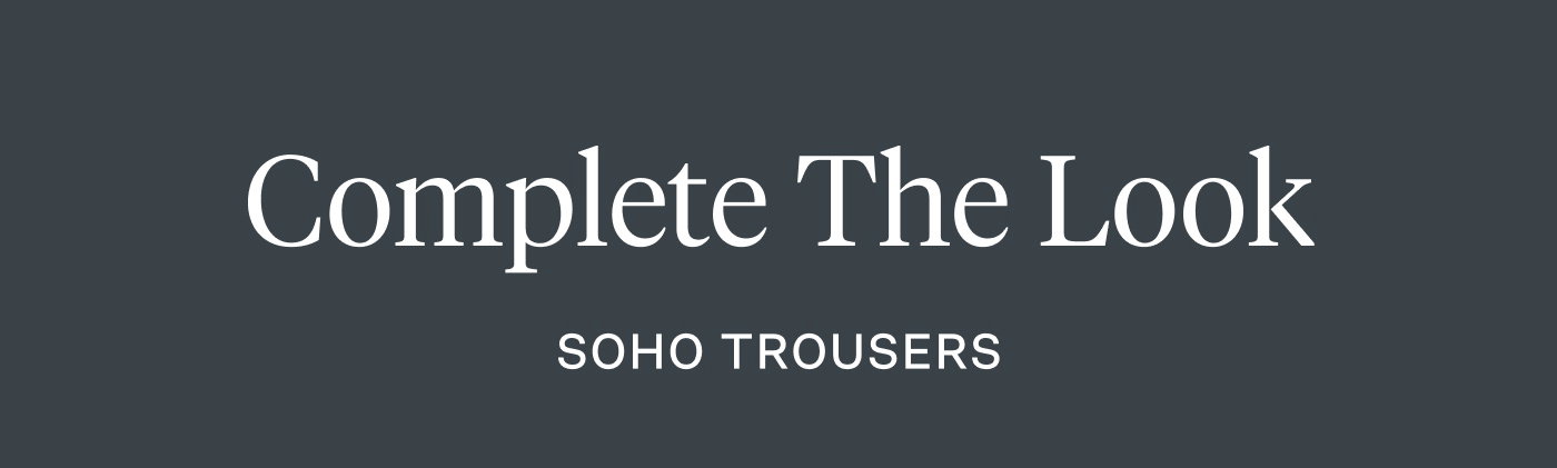 Complete the Look - SoHo Trousers