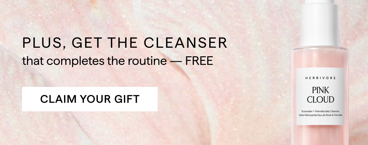 PLUS, GET THE CLEANSER: CLAIM YOUR GIFT 