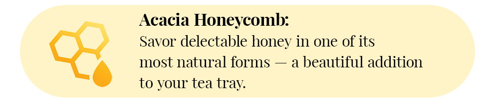 Acacia Honeycomb: Savor delectable honey in one of its most natural forms—a beautiful addition to your tea tray.