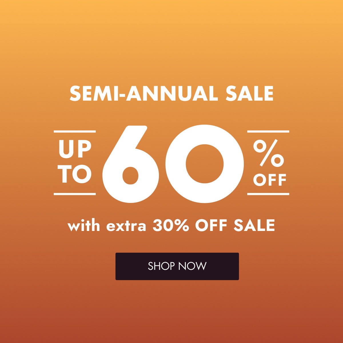 SEMI-ANNUAL SALE UP TO UP TO 60 60 O O O OFF O OFF with extra 30% OFF SALE with extra 30% OFF SHOP NOW