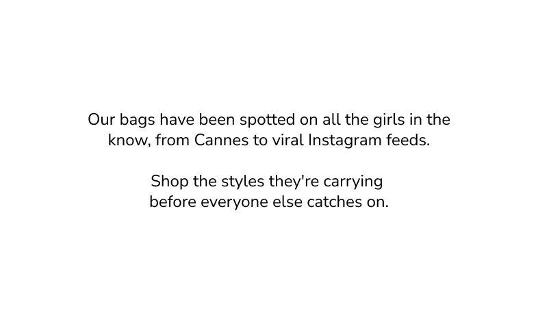 Our bags have been spotted on all the girls in the know, from Cannes to viral Instagram feeds. Shop the styles they're carrying before everyone else catches on. 